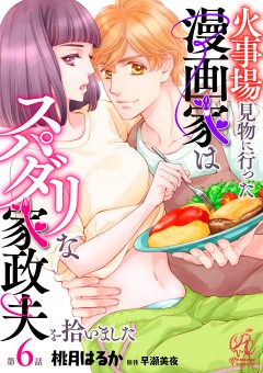 火事場見物に行った漫画家はスパダリな家政夫を拾いました【第6話】