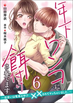 年下ワンコに餌付けされてます～出会いは電車の中!?　××されてヤッちゃいました。～【第6話】