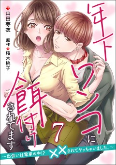 年下ワンコに餌付けされてます～出会いは電車の中!?　××されてヤッちゃいました。～【第7話】