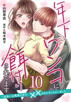年下ワンコに餌付けされてます～出会いは電車の中!?　××されてヤッちゃいました。～ 【第10話】