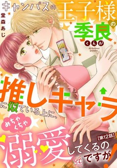 キャンパスの王子様の季良くんが推しキャラに似ている上に、めちゃくちゃ溺愛してくるのですが！ 【第12話】
