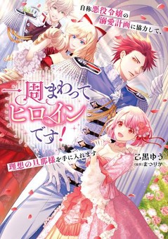 一周まわってヒロインです！　自称悪役令嬢の溺愛計画に協力して、理想の旦那様を手に入れます