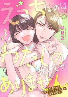 えっちなのはわたしのせいじゃありません　処女なのに年下アイドルの求愛が重すぎます！　3
